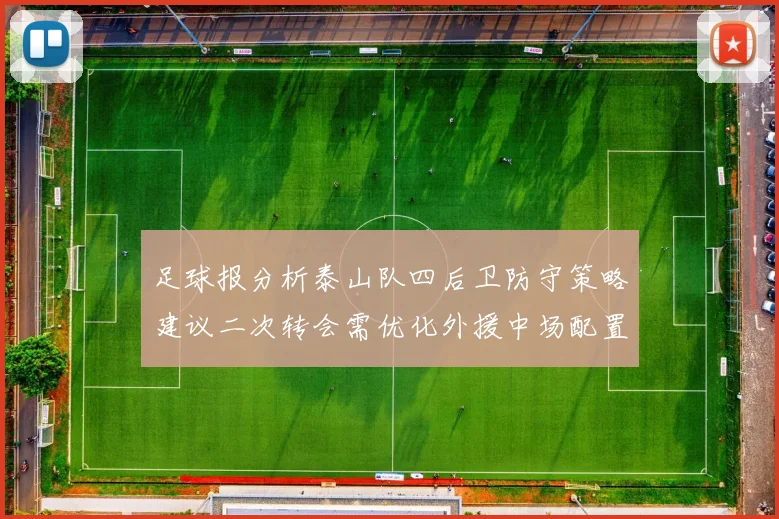 足球报分析泰山队四后卫防守策略建议二次转会需优化外援中场配置