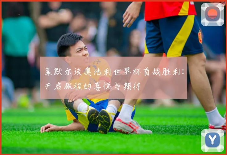 莱默尔谈奥地利世界杯首战胜利：开启旅程的喜悦与期待