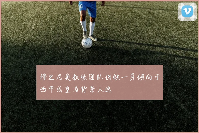 穆里尼奥教练团队仍缺一员倾向于西甲或皇马背景人选