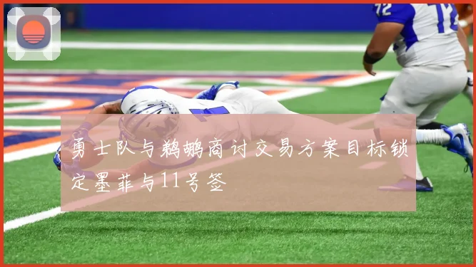 勇士队与鹈鹕商讨交易方案目标锁定墨菲与11号签