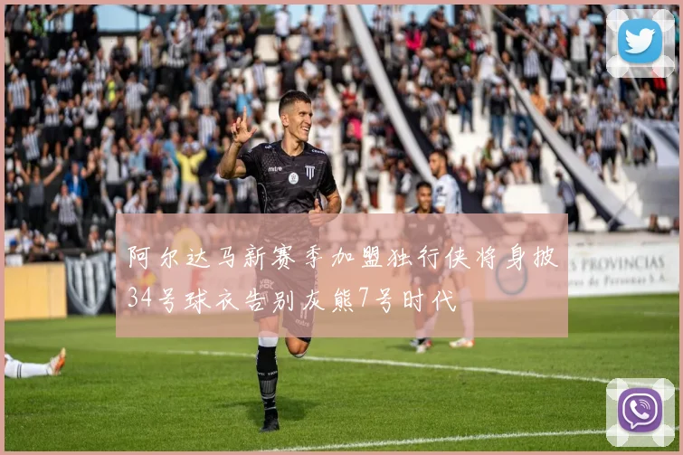 阿尔达马新赛季加盟独行侠将身披34号球衣告别灰熊7号时代