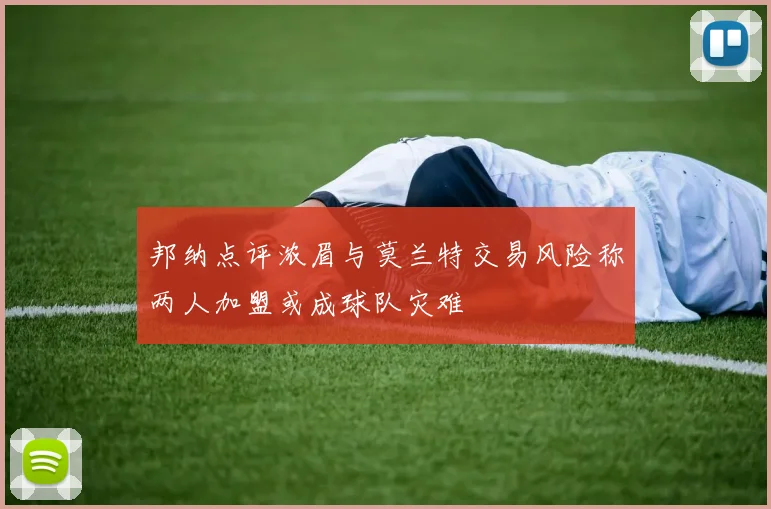邦纳点评浓眉与莫兰特交易风险称两人加盟或成球队灾难