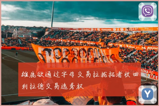 雄鹿欲通过字母交易拉拢拓者收回利拉德交易选秀权