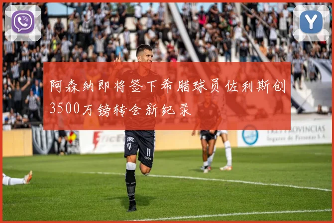 阿森纳即将签下希腊球员佐利斯创3500万镑转会新纪录