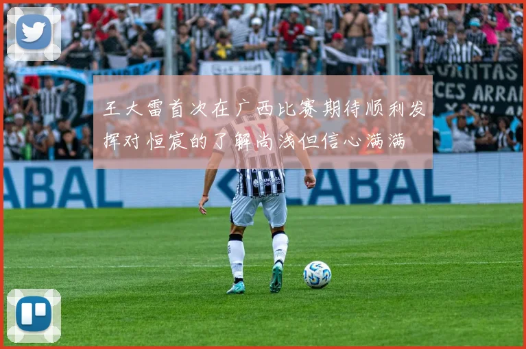 王大雷首次在广西比赛期待顺利发挥对恒宸的了解尚浅但信心满满