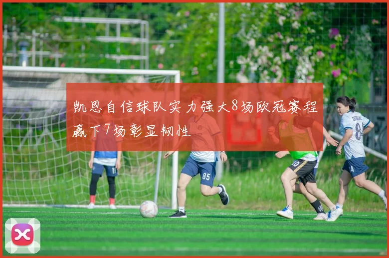 凯恩自信球队实力强大8场欧冠赛程赢下7场彰显韧性