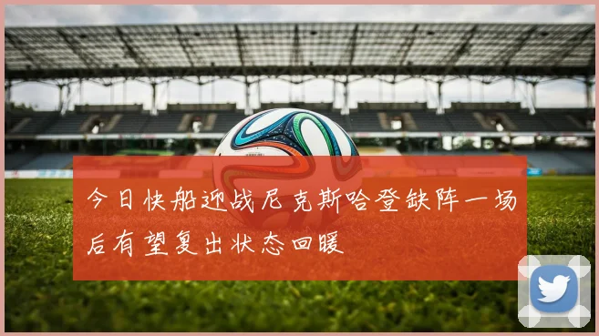 今日快船迎战尼克斯哈登缺阵一场后有望复出状态回暖