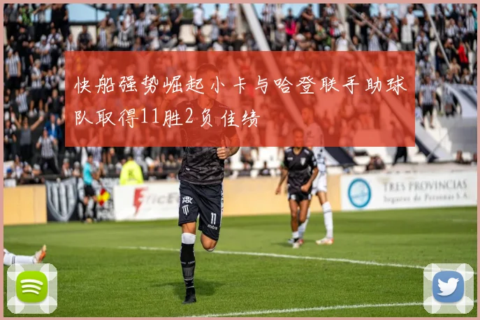 快船强势崛起小卡与哈登联手助球队取得11胜2负佳绩
