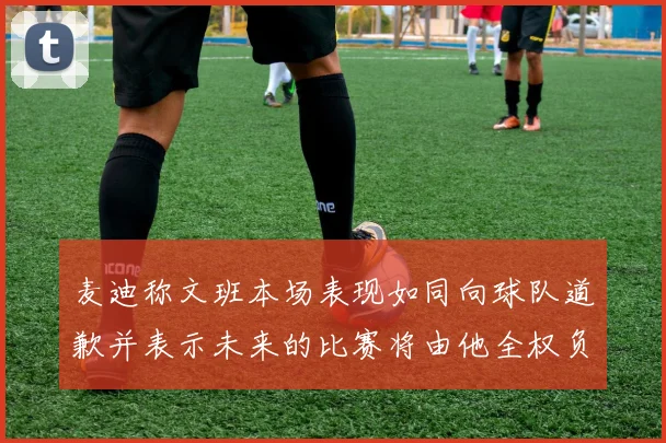 麦迪称文班本场表现如同向球队道歉并表示未来的比赛将由他全权负责