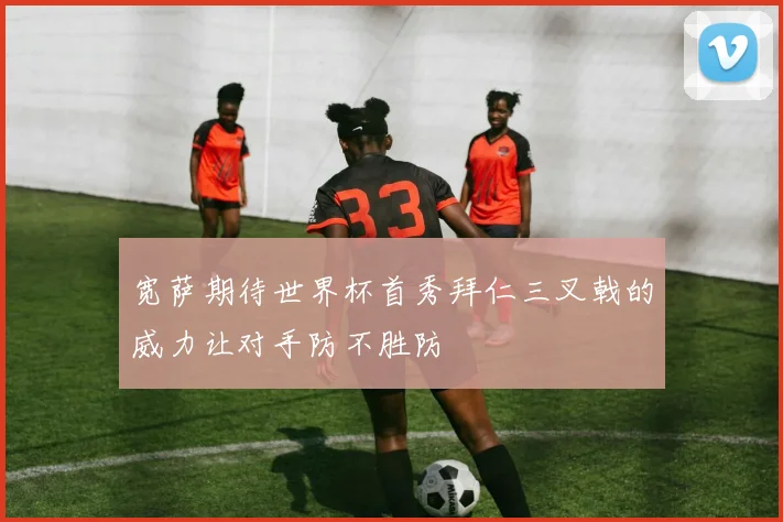 宽萨期待世界杯首秀拜仁三叉戟的威力让对手防不胜防