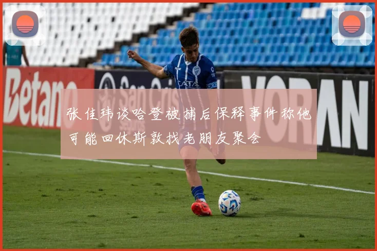 张佳玮谈哈登被捕后保释事件称他可能回休斯敦找老朋友聚会