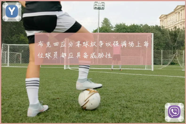布克回应分享球权争议强调场上每位球员都应具备威胁性
