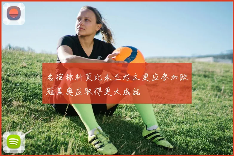 名宿称科莫比米兰尤文更应参加欧冠莱奥应取得更大成就